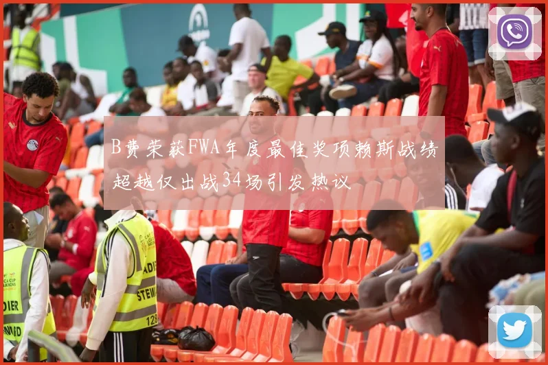 B费荣获FWA年度最佳奖项赖斯战绩超越仅出战34场引发热议