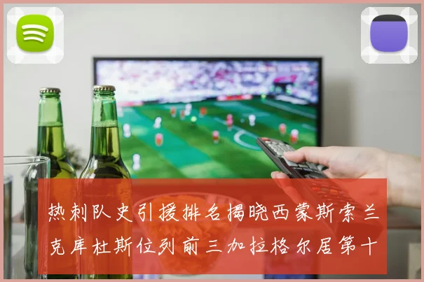 热刺队史引援排名揭晓西蒙斯索兰克库杜斯位列前三加拉格尔居第十一位