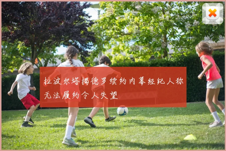 拉波尔塔揭德罗续约内幕经纪人称无法履约令人失望