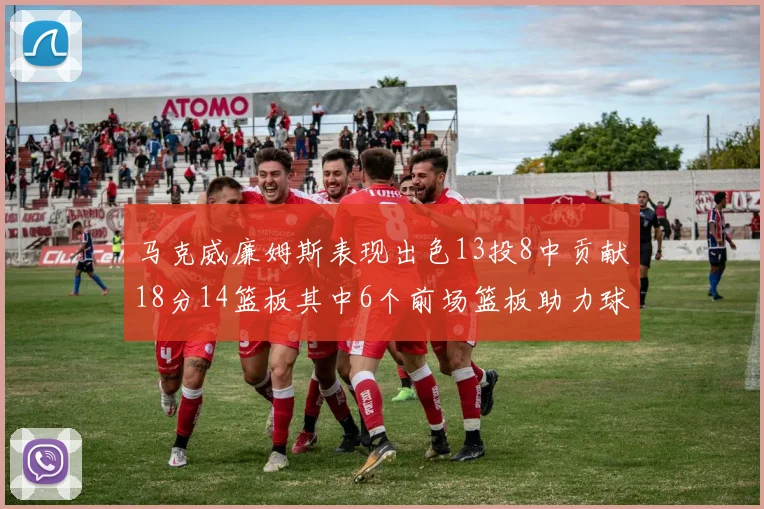 马克威廉姆斯表现出色13投8中贡献18分14篮板其中6个前场篮板助力球队