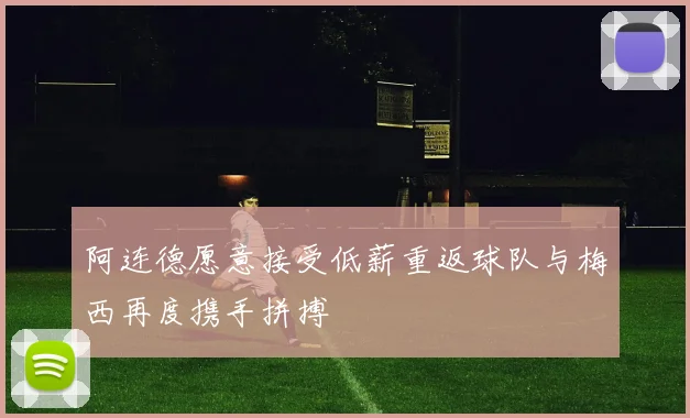 阿连德愿意接受低薪重返球队与梅西再度携手拼搏