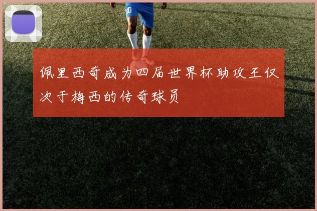 佩里西奇成为四届世界杯助攻王仅次于梅西的传奇球员