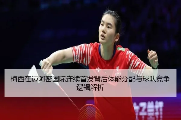 梅西在迈阿密国际连续首发背后体能分配与球队竞争逻辑解析 | kaiyun